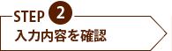 STEP2　入力内容を確認