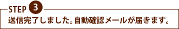 STEP3　送信完了しました。自動確認メールが届きます。